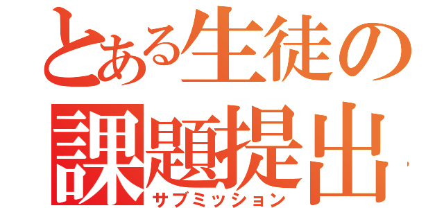 とある生徒の課題提出（サブミッション）