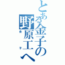 とある金子の野原工へい（金子）