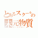 とあるスクールの未元物質（ダークマター）