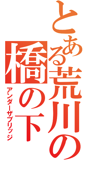 とある荒川の橋の下（アンダーザブリッジ）