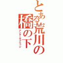 とある荒川の橋の下（アンダーザブリッジ）