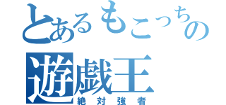 とあるもこっちの遊戯王（絶対強者）