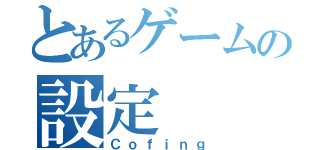 とあるゲームの設定（Ｃｏｆｉｎｇ）