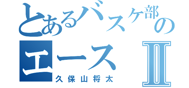 とあるバスケ部のエースⅡ（久保山将太）