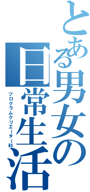 とある男女の日常生活（プログラムクリエーター科）