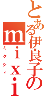 とある伊良子のｍｉｘｉ（ミクシィ）