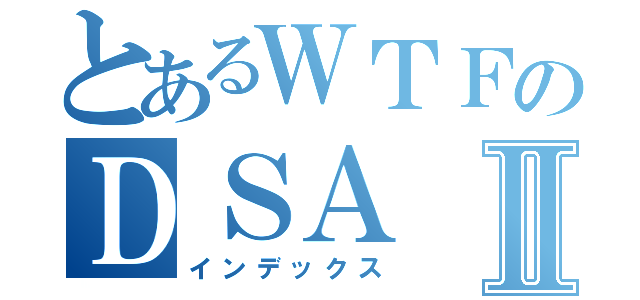 とあるＷＴＦのＤＳＡⅡ（インデックス）