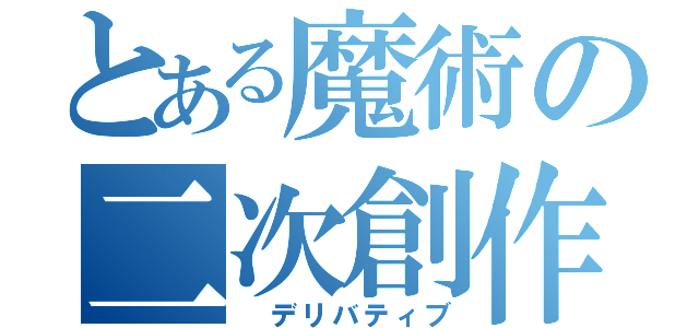 とある魔術の二次創作（ デリバティブ）