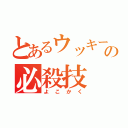 とあるウッキーの必殺技（よ こ か く）