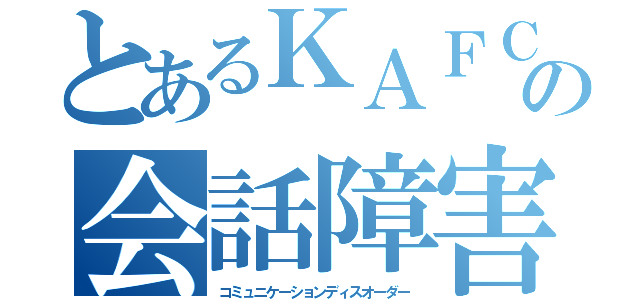 とあるＫＡＦＣ の会話障害達（コミュニケーションディスオーダー）