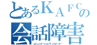 とあるＫＡＦＣ の会話障害達（コミュニケーションディスオーダー）