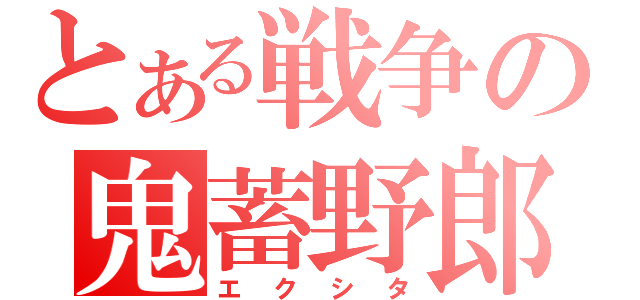 とある戦争の鬼蓄野郎（エクシタ）