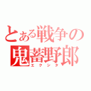 とある戦争の鬼蓄野郎（エクシタ）