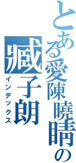 とある愛陳曉睛の臧子朗（インデックス）