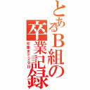 とあるＢ組の卒業記録（卒業まで２９日）