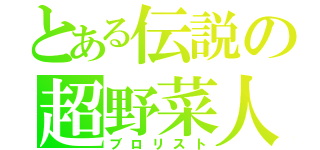 とある伝説の超野菜人（ブロリスト）