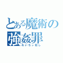 とある魔術の強姦罪（れいちぃ犯し）