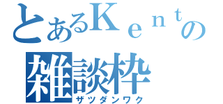 とあるＫｅｎｔａの雑談枠（ザツダンワク）