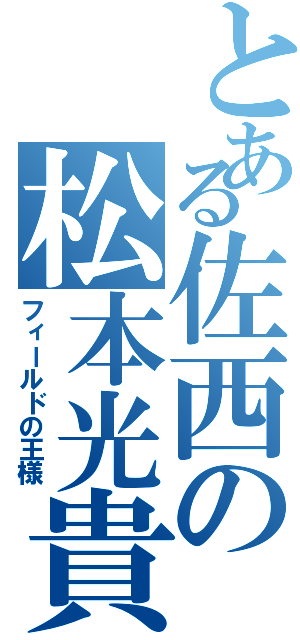 とある佐西の松本光貴（フィールドの王様）