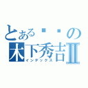 とある爷们の木下秀吉Ⅱ（インデックス）