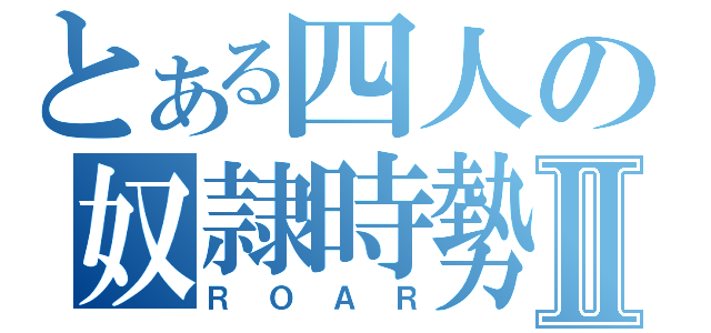 とある四人の奴隷時勢Ⅱ（ＲＯＡＲ）