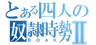 とある四人の奴隷時勢Ⅱ（ＲＯＡＲ）