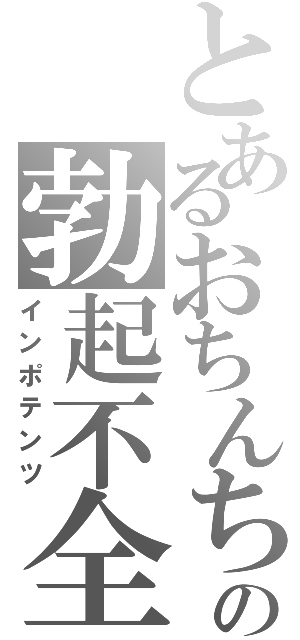 とあるおちんちんの勃起不全（インポテンツ）