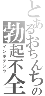 とあるおちんちんの勃起不全（インポテンツ）