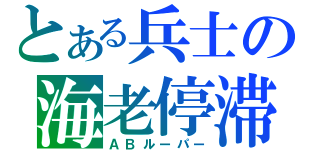 とある兵士の海老停滞（ＡＢルーパー）