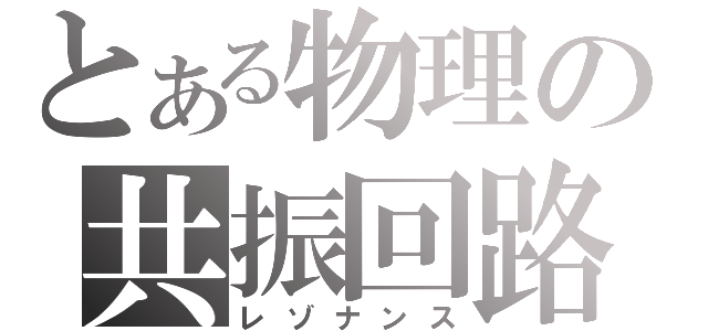 とある物理の共振回路（レゾナンス）