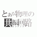 とある物理の共振回路（レゾナンス）