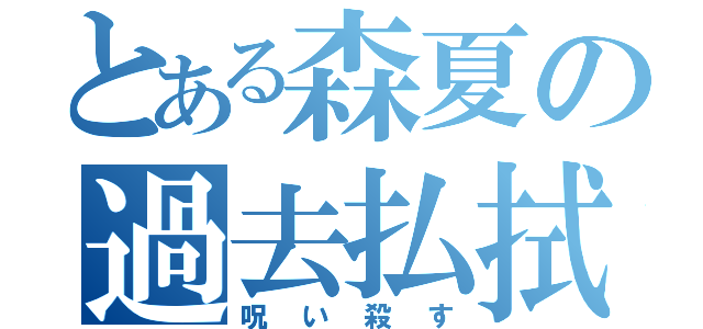 とある森夏の過去払拭（呪い殺す）