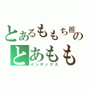 とあるももち推しのとあもも（インデックス）