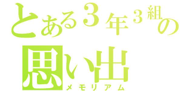 とある３年３組の思い出（メモリアム）