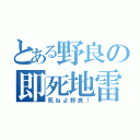 とある野良の即死地雷（死ねよ野良！）