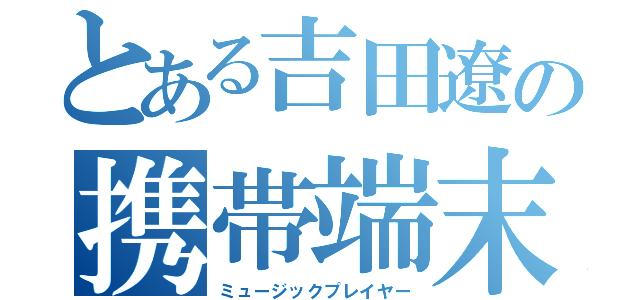 とある吉田遼の携帯端末（ミュージックプレイヤー）