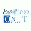 とある調子のＯＮ ＴＨＥ 調子（調子に乗る）