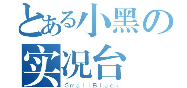 とある小黑の实况台（ＳｍａｌｌＢｌａｃｋ）