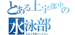 とある上宇部中の水泳部（２０１６年バージョン）