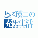 とある瑛二の充実生活（爆発しろ）