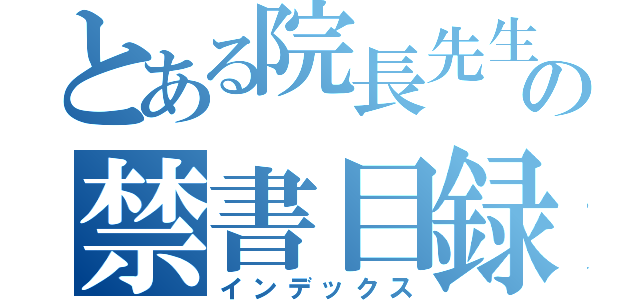 とある院長先生の禁書目録（インデックス）