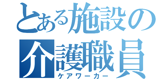 とある施設の介護職員（ケアワーカー）