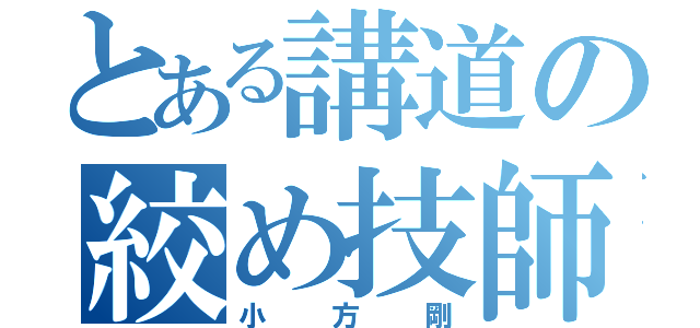 とある講道の絞め技師（小方剛）