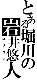 とある堀川の岩井悠人（ロリコン）