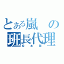 とある嵐の班長代理（松本潤）