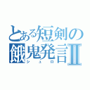 とある短剣の餓鬼発言Ⅱ（シュロ）