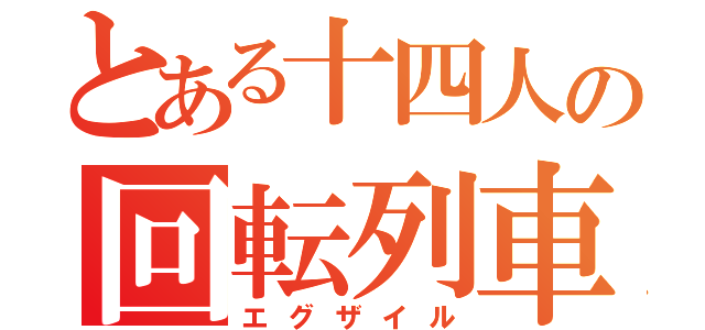 とある十四人の回転列車（エグザイル）