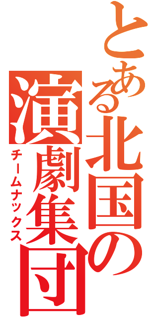 とある北国の演劇集団（チームナックス）