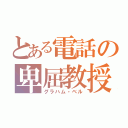 とある電話の卑屈教授（グラハム・ベル）