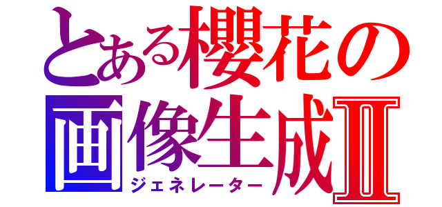 とある櫻花の画像生成Ⅱ（ジェネレーター）